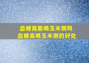 血糖高能喝玉米粥吗 血糖高喝玉米粥的好处